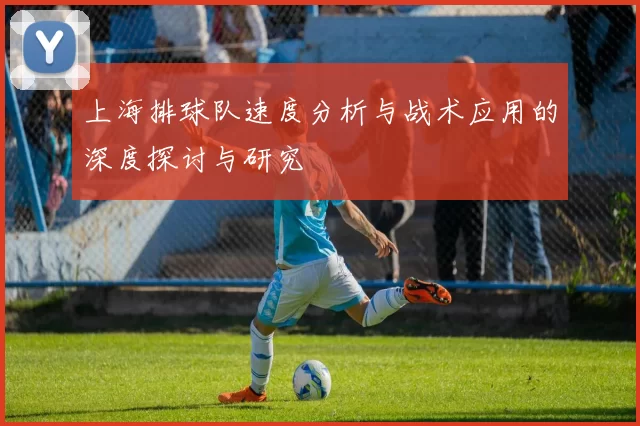 上海排球队速度分析与战术应用的深度探讨与研究