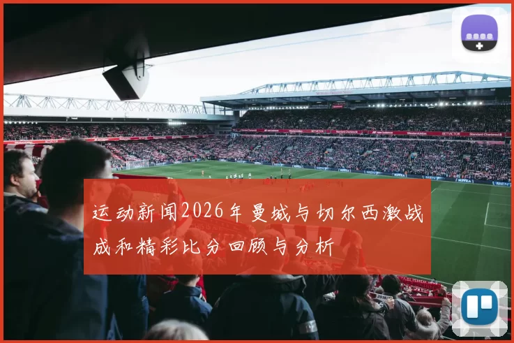 运动新闻2026年曼城与切尔西激战成和精彩比分回顾与分析