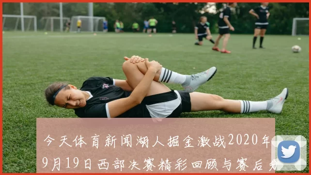 今天体育新闻湖人掘金激战2020年9月19日西部决赛精彩回顾与赛后分析